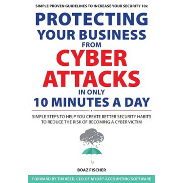 Protecting Your Business From Cyber Attacks In Only 10 Minutes A Day: Simple Steps to Help You Create Better Security Habits to Reduce the Risk of Bec