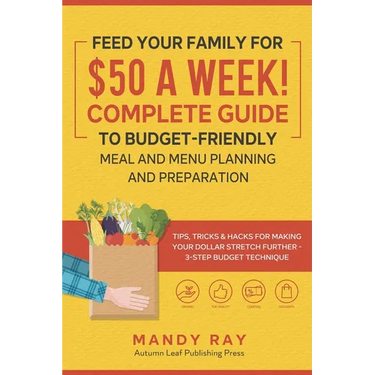 Feed Your Family for $50 a Week! Complete Guide to Budget-Friendly Meal and Menu Planning and Preparation: Tips, Tricks, and Hacks for Making Your Dol