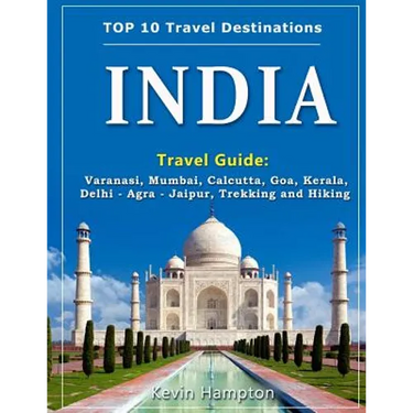INDIA Travel Guide: Varanasi, Mumbai, Calcutta, Goa, Kerala, Delhi - Agra - Jaipur, Trekking and Hiking
