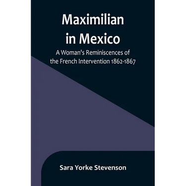 Maximilian in Mexico: A Woman's Reminiscences of the French Intervention 1862-1867