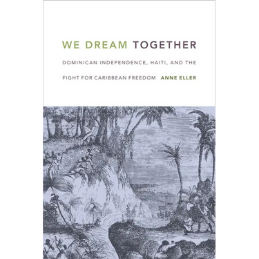 We Dream Together: Dominican Independence, Haiti, and the Fight for Caribbean Freedom