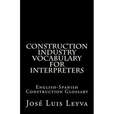 Construction Industry Vocabulary for Interpreters: English-Spanish Construction Glossary