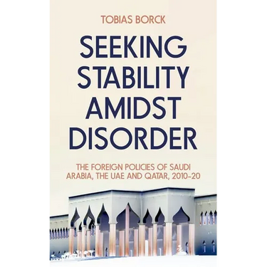 Seeking Stability Amidst Disorder: The Foreign Policies of Saudi Arabia, the Uae and Qatar, 2010-20