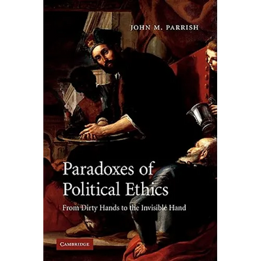 Paradoxes of Political Ethics: From Dirty Hands to the Invisible Hand