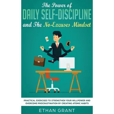 The Power of Daily Self-Discipline and The No-Excuses Mindset: Practical Exercises to Strengthen Your Willpower and Overcome Procrastination by Creati