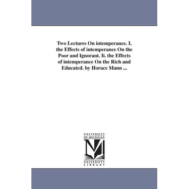 Two Lectures On intemperance. I. the Effects of intemperance On the Poor and Ignorant. Ii. the Effects of intemperance On the Rich and Educated. by Ho