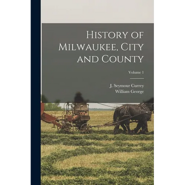 History of Milwaukee, City and County; Volume 1