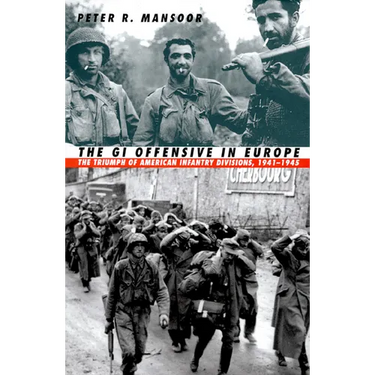 The GI Offensive in Europe: The Triumph of American Infantry Divisions, 1941-1945