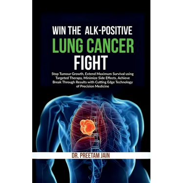 Win The ALK-Positive Lung Cancer Fight: Stop Tumor Growth, Extend Maximum Survival using Targeted Therapy, Minimize Side Effects, Achieve Break Throug