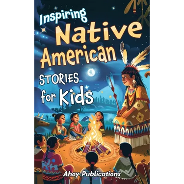 Inspiring Native American Stories for Kids: Captivating Tales of Tradition, Wisdom, and Resilience to Nurture Cultural Appreciation and Empathy