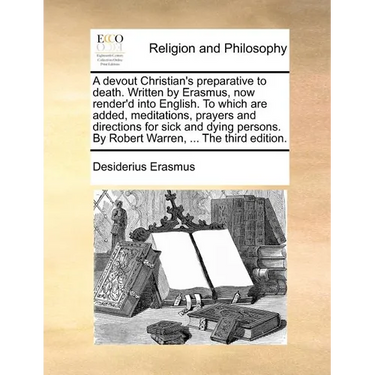 A Devout Christian's Preparative to Death. Written by Erasmus, Now Render'd Into English. to Which Are Added, Meditations, Prayers and Directions for