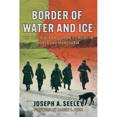 Border of Water and Ice: The Yalu River and Japan's Empire in Korea and Manchuria