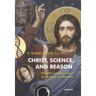 Christ, Science, and Reason: What We Can Know about Jesus, Mary, and Miracles