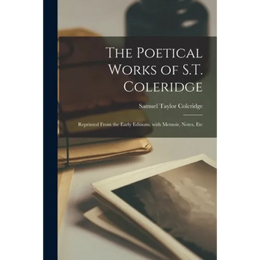 The Poetical Works of S.T. Coleridge: Reprinted From the Early Editions, With Memoir, Notes, Etc