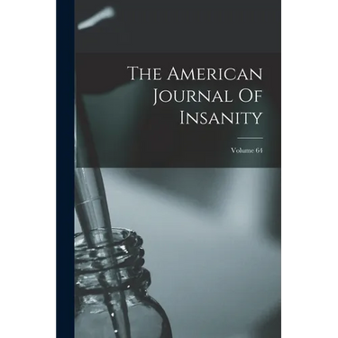The American Journal Of Insanity; Volume 64