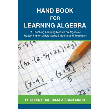 Hand Book for Learning Algebra: (A Teaching Learning Module on Algebraic Reasoning for middle stage students and teachers)