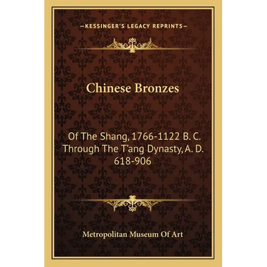 Chinese Bronzes: Of The Shang, 1766-1122 B. C. Through The T'ang Dynasty, A. D. 618-906
