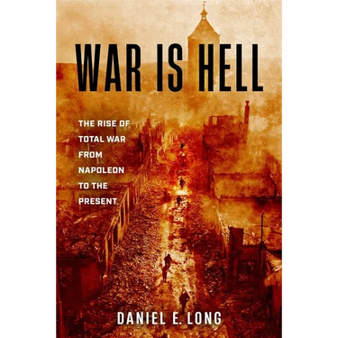 War Is Hell: The Rise of Total War from Napoleon to the Present