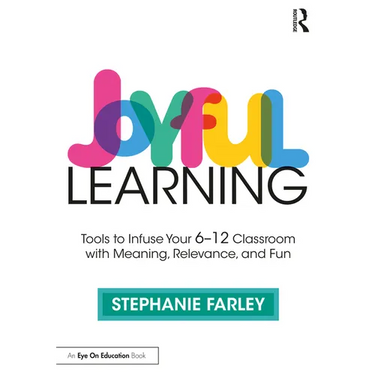 Joyful Learning: Tools to Infuse Your 6-12 Classroom with Meaning, Relevance, and Fun