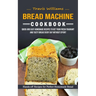 Bread Machine Cookbook: Hands-off Recipes for Perfect Homemade Bread (Quick and Easy Homemade Recipes to Get Your Fresh Fragrant and Tasty Bre