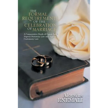 The Formal Requirements of the Celebration of Marriage: A Comparative Study of Canon Law, Nigeria Statutory Law and Nigeria Customary Law