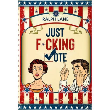 Just F*cking Vote: Humorous Picture Book With Poems and Quotations to Encourage Voting for Reluctant Voters and Graduates
