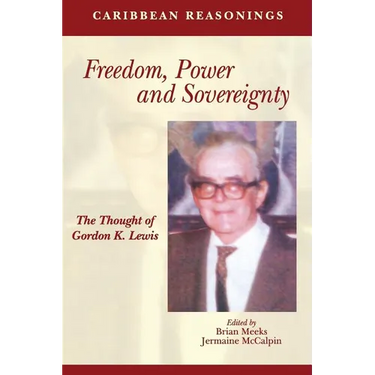 Caribbean Reasonings: Freedom, Power and Sovereignty - The Thought of Gordon K. Lewis