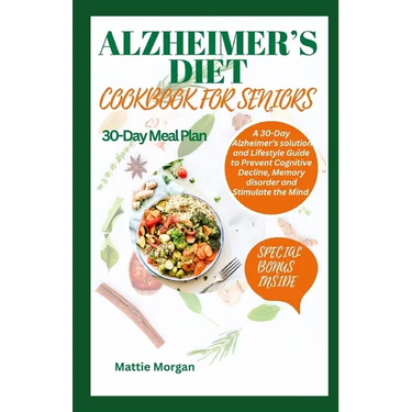 Alzheimer's Diet Cookbook for Seniors: A 30-Day Alzheimer's solution and Lifestyle Guide to Prevent Cognitive Decline, Memory disorder and Stimulate t