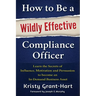 How to Be a Wildly Effective Compliance Officer: Learn the Secrets of Influence, Motivation and Persuasion to Become an In-Demand Business Asset