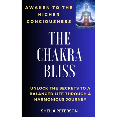 Awaken to the higher consciousness: THE CHAKRA BLISS: Unlock the secrets to a balanced life through a harmonious journey