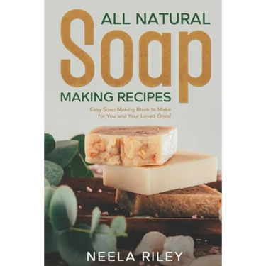 All Natural Soap Making Recipes: Easy Soap Making Book to Make for You and Your Loved Ones!