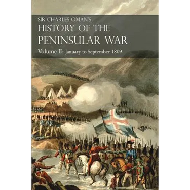 Sir Charles Oman's History of the Peninsular War Volume II: January To September 1809 From The Battle of Corunna to the end of The Talavera Campaign