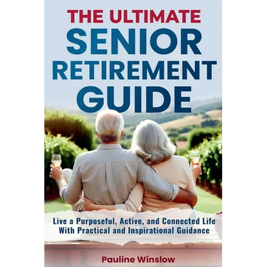 The Ultimate Senior Retirement Guide: Live a Purposeful, Active, and Connected Life With Practical and Inspirational Guidance