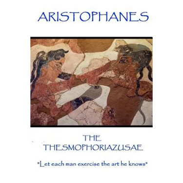 Aristophanes - The Thesmophoriazusae: "Let each man exercise the art he knows"