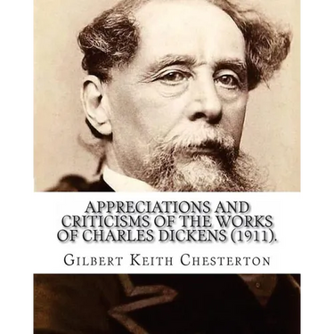 Appreciations and Criticisms of the Works of Charles Dickens (1911). By: Gilbert Keith Chesterton: Charles John Huffam Dickens ( 7 February 1812 - 9 J