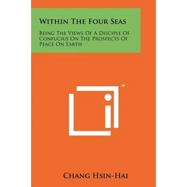 Within the Four Seas: Being the Views of a Disciple of Confucius on the Prospects of Peace on Earth