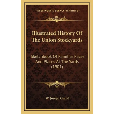Illustrated History Of The Union Stockyards: Sketchbook Of Familiar Faces And Places At The Yards (1901)