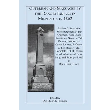 Outbreak and Massacre by the Dakota Indians in Minnesota in 1862: Marion P. Satterlee's Minute Account of the Outbreak, with Exact Locations, Names of