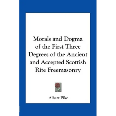 Morals and Dogma of the First Three Degrees of the Ancient and Accepted Scottish Rite Freemasonry