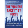 The Violent Take It by Force: The Christian Movement That Is Threatening Our Democracy