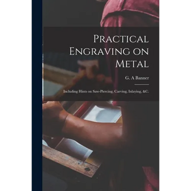 Practical Engraving on Metal: Including Hints on Saw-piercing, Carving, Inlaying, &c.