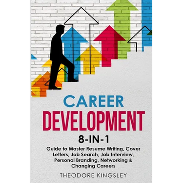 Career Development: 8-in-1 Guide to Master Resume Writing, Cover Letters, Job Search, Job Interview, Personal Branding, Networking & Changing Careers