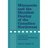 Minnesota and the Manifest Destiny of the Canadian Northwest: A Study in Canadian-American Relations