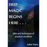 Deep Magic Begins Here: Tales and Techniques of Practical Occultism