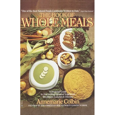 Book of Whole Meals: A Seasonal Guide to Assembling Balanced Vegetarian Breakfasts, Lunches, and Dinners: A Cookbook