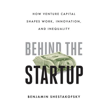 Behind the Startup: How Venture Capital Shapes Work, Innovation, and Inequality
