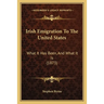 Irish Emigration To The United States: What It Has Been, And What It Is (1873)