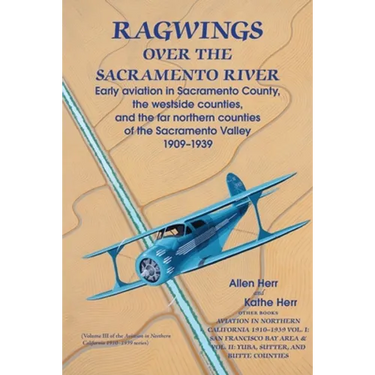 Ragwings Over The Sacramento River: Early aviation in Sacramento County, the westside counties, and the far northern counties of the Sacramento Valley