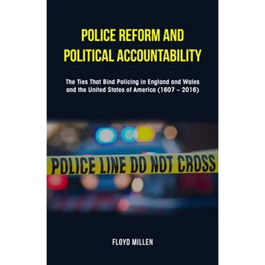 Police Reform and Political Accountability: The Ties That Bind Policing in England and Wales and the United States of America (1607 - 2016)