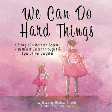 We Can Do Hard Things: A Story of a Mother's Journey with Breast Cancer through the Eyes of Her Daughter